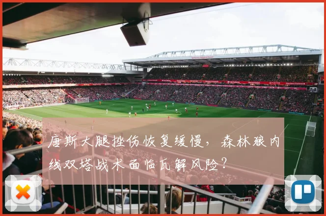 唐斯大腿挫伤恢复缓慢，森林狼内线双塔战术面临瓦解风险？