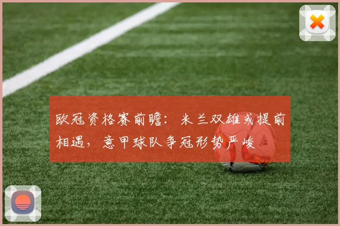 欧冠资格赛前瞻：米兰双雄或提前相遇，意甲球队争冠形势严峻